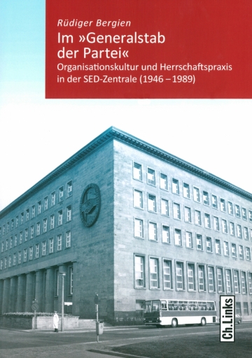 Rüdiger Bergien: Im »Generalstab der Partei«. Organisationskultur und Herrschaftspraxis in der SED-Zentrale (1946-1989)
