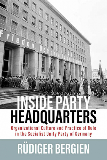 Rüdiger Bergien: Inside Party Headquarters.  Organizational Culture and Practice of Rule in the Socialist Unity Party of Germany